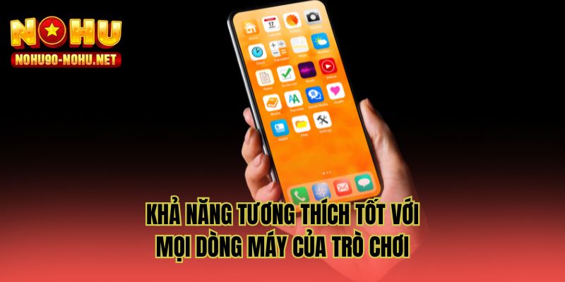 Khả năng tương thích tốt với mọi dòng máy của trò chơi