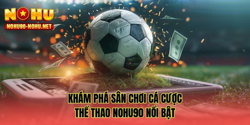Khám phá sân chơi cá cược thể thao NOHU90 nổi bật